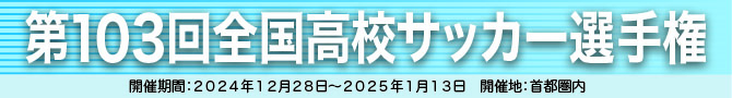 第103回全国高校サッカー選手権　開催期間：2024年12月28日～2025年1月13日　開催地：首都圏内