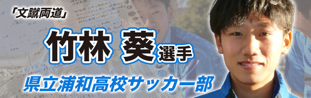 県立浦和 MF竹林葵#2「目標値を高めに設定し、文武両道を実践」【文蹴両道】